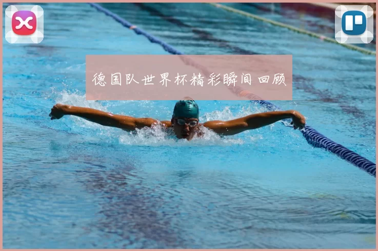 德国队世界杯精彩瞬间回顾