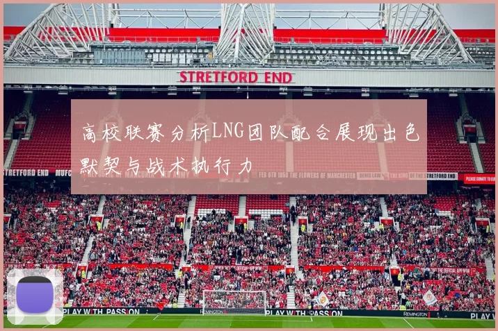 高校联赛分析LNG团队配合展现出色默契与战术执行力