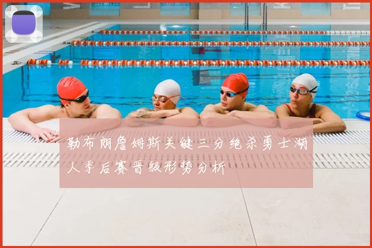 勒布朗詹姆斯关键三分绝杀勇士湖人季后赛晋级形势分析