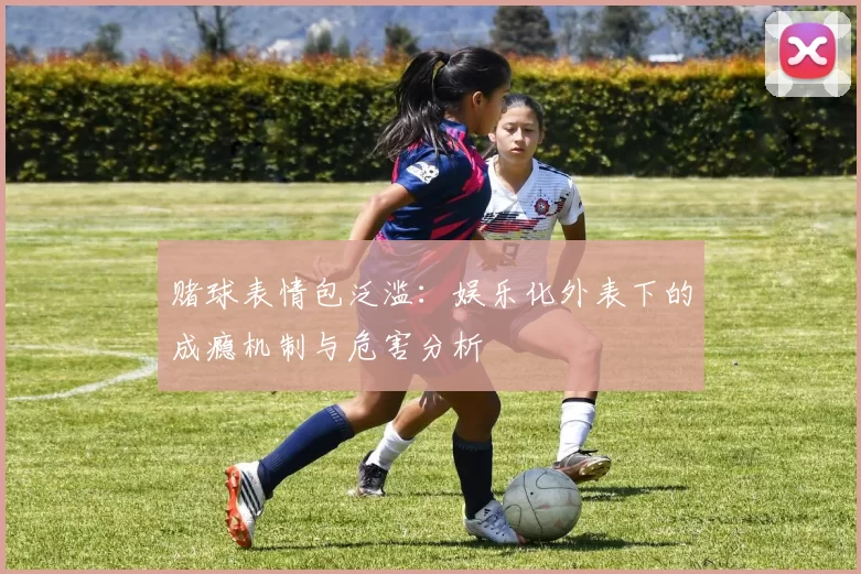赌球表情包泛滥：娱乐化外表下的成瘾机制与危害分析