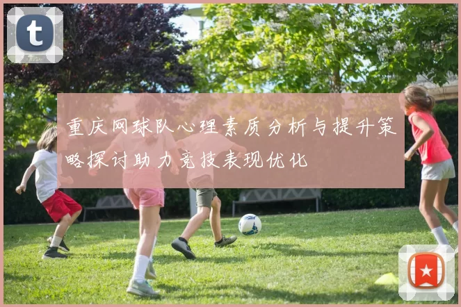 重庆网球队心理素质分析与提升策略探讨助力竞技表现优化