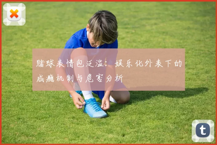 赌球表情包泛滥：娱乐化外表下的成瘾机制与危害分析