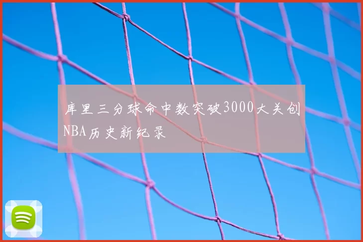 库里三分球命中数突破3000大关创NBA历史新纪录