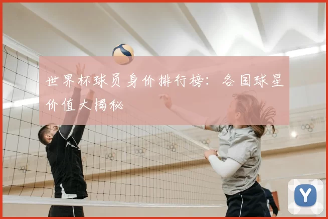 世界杯球员身价排行榜：各国球星价值大揭秘