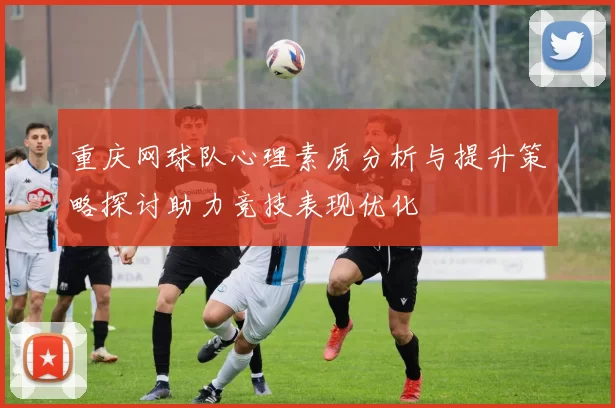 重庆网球队心理素质分析与提升策略探讨助力竞技表现优化