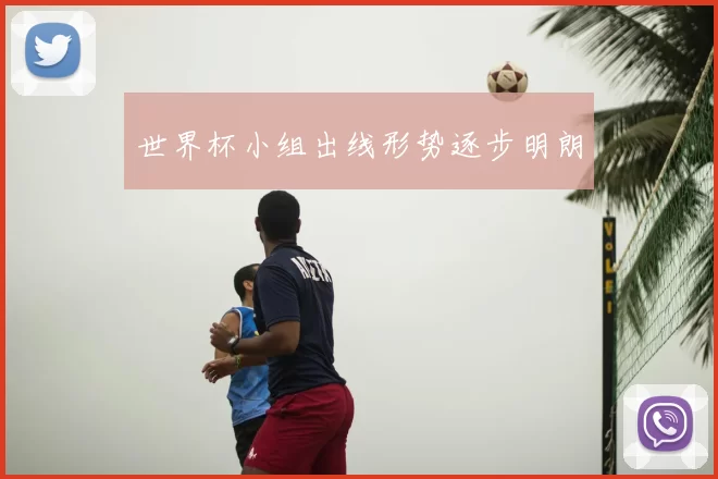 世界杯小组出线形势逐步明朗