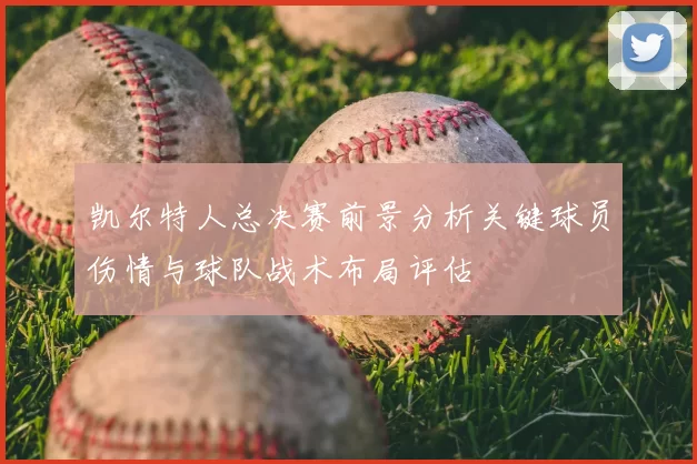 凯尔特人总决赛前景分析关键球员伤情与球队战术布局评估