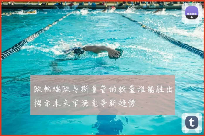 欧帕瑞欧与斯鲁普的较量谁能胜出揭示未来市场竞争新趋势