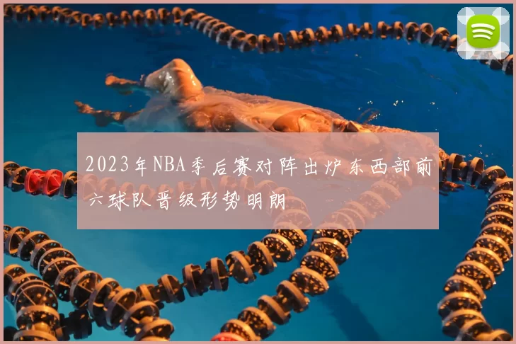2023年NBA季后赛对阵出炉东西部前六球队晋级形势明朗